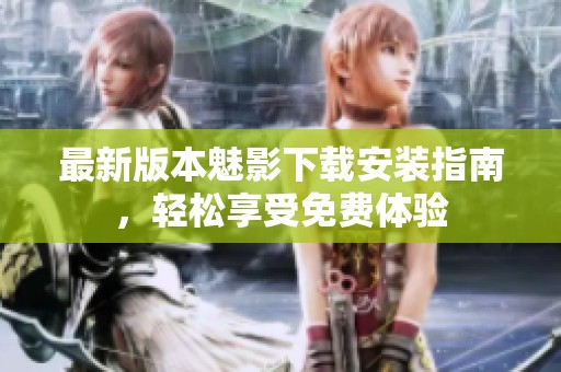 最新版本魅影下载安装指南，轻松享受免费体验