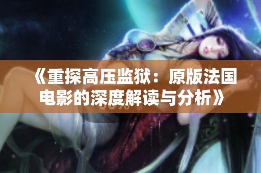 《重探高压监狱：原版法国电影的深度解读与分析》