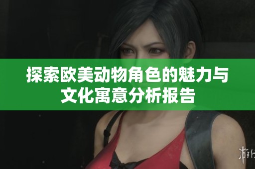 探索欧美动物角色的魅力与文化寓意分析报告