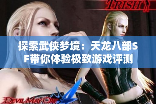 探索武侠梦境：天龙八部SF带你体验极致游戏评测
