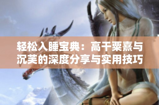 轻松入睡宝典：高干粟熹与沉芙的深度分享与实用技巧