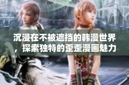 沉浸在不被遮挡的韩漫世界，探索独特的歪歪漫画魅力
