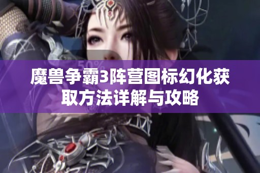 魔兽争霸3阵营图标幻化获取方法详解与攻略