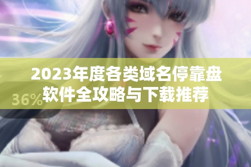 2023年度各类域名停靠盘软件全攻略与下载推荐