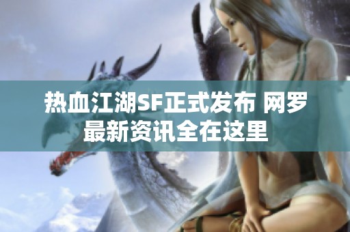 热血江湖SF正式发布 网罗最新资讯全在这里
