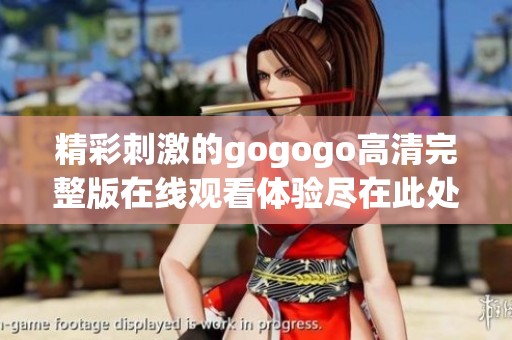 精彩刺激的gogogo高清完整版在线观看体验尽在此处