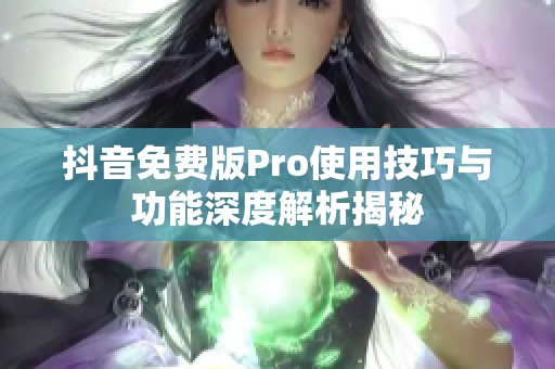 抖音免费版Pro使用技巧与功能深度解析揭秘