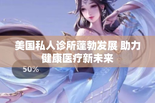 美国私人诊所蓬勃发展 助力健康医疗新未来
