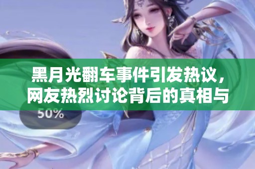 黑月光翻车事件引发热议，网友热烈讨论背后的真相与影响