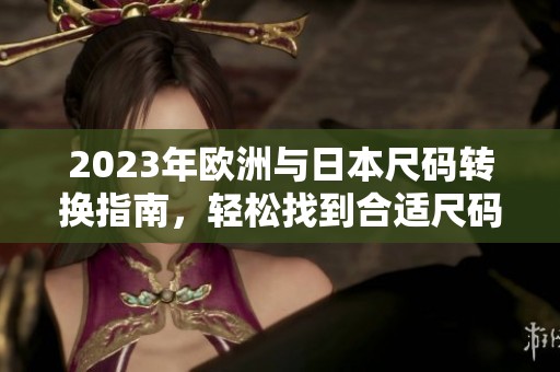2023年欧洲与日本尺码转换指南，轻松找到合适尺码