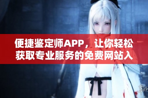 便捷鉴定师APP，让你轻松获取专业服务的免费网站入口