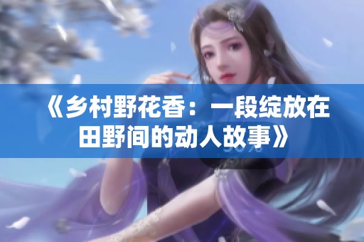 《乡村野花香：一段绽放在田野间的动人故事》