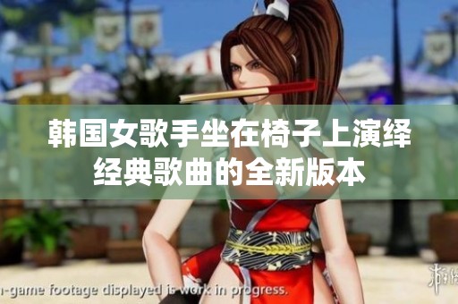 韩国女歌手坐在椅子上演绎经典歌曲的全新版本