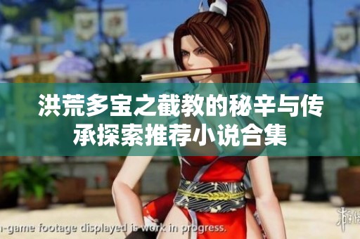 洪荒多宝之截教的秘辛与传承探索推荐小说合集