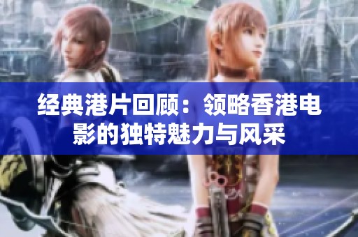 经典港片回顾：领略香港电影的独特魅力与风采