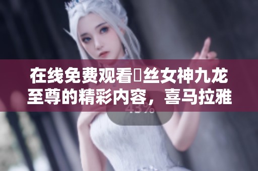 在线免费观看屌丝女神九龙至尊的精彩内容，喜马拉雅为您奉献