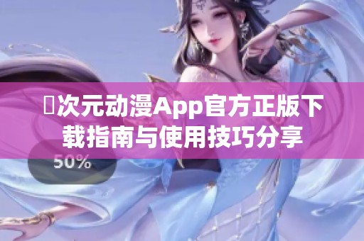 囧次元动漫App官方正版下载指南与使用技巧分享