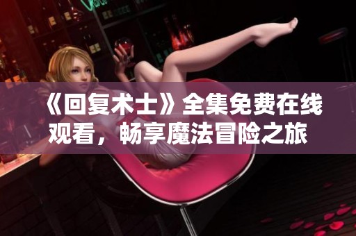 《回复术士》全集免费在线观看，畅享魔法冒险之旅