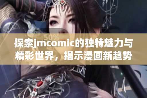 探索jmcomic的独特魅力与精彩世界，揭示漫画新趋势