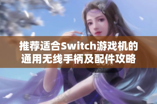 推荐适合Switch游戏机的通用无线手柄及配件攻略