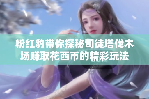 粉红豹带你探秘司徒塔伐木场赚取花西币的精彩玩法
