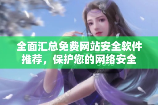 全面汇总免费网站安全软件推荐，保护您的网络安全