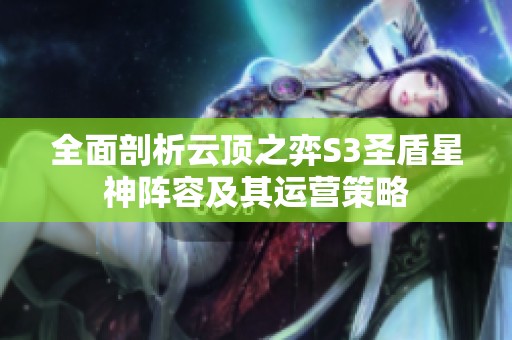全面剖析云顶之弈S3圣盾星神阵容及其运营策略