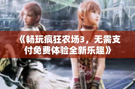 《畅玩疯狂农场3，无需支付免费体验全新乐趣》