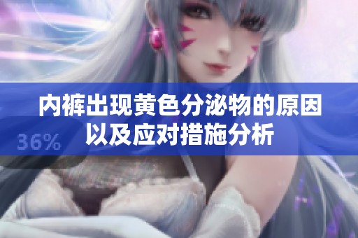 内裤出现黄色分泌物的原因以及应对措施分析