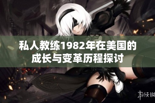 私人教练1982年在美国的成长与变革历程探讨