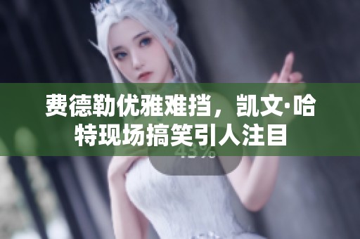 费德勒优雅难挡，凯文·哈特现场搞笑引人注目