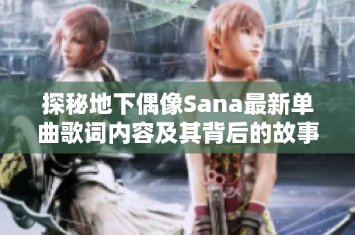 探秘地下偶像Sana最新单曲歌词内容及其背后的故事