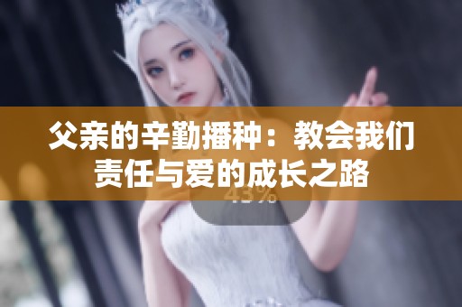 父亲的辛勤播种：教会我们责任与爱的成长之路