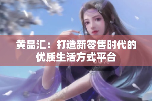 黄品汇：打造新零售时代的优质生活方式平台