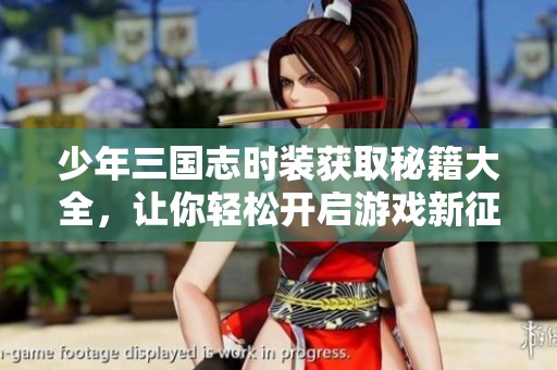 少年三国志时装获取秘籍大全，让你轻松开启游戏新征程！