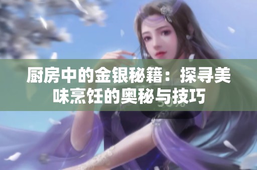 厨房中的金银秘籍：探寻美味烹饪的奥秘与技巧