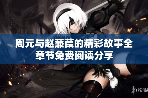 周元与赵蒹葭的精彩故事全章节免费阅读分享