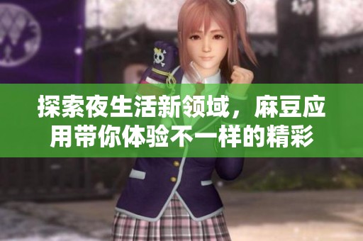探索夜生活新领域，麻豆应用带你体验不一样的精彩