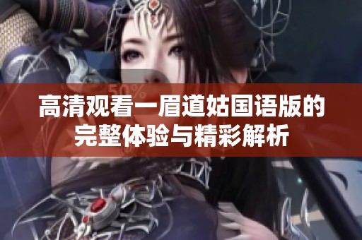 高清观看一眉道姑国语版的完整体验与精彩解析