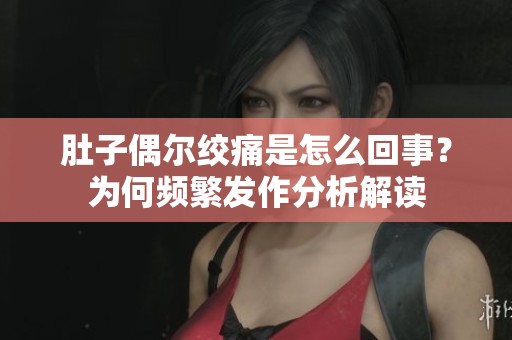 肚子偶尔绞痛是怎么回事？为何频繁发作分析解读