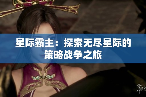 星际霸主：探索无尽星际的策略战争之旅