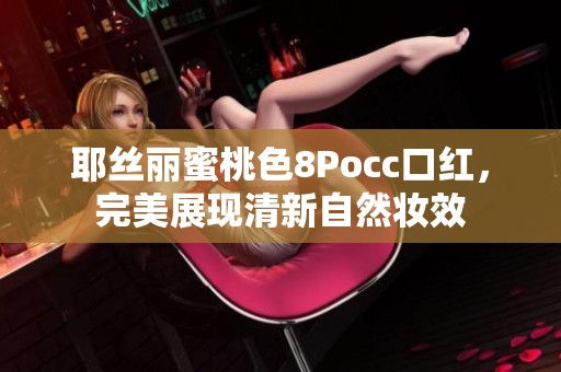 耶丝丽蜜桃色8Pocc口红，完美展现清新自然妆效