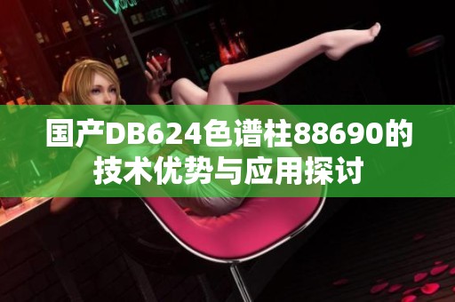 国产DB624色谱柱88690的技术优势与应用探讨