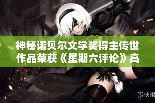 神秘诺贝尔文学奖得主传世作品荣获《星期六评论》高度评价