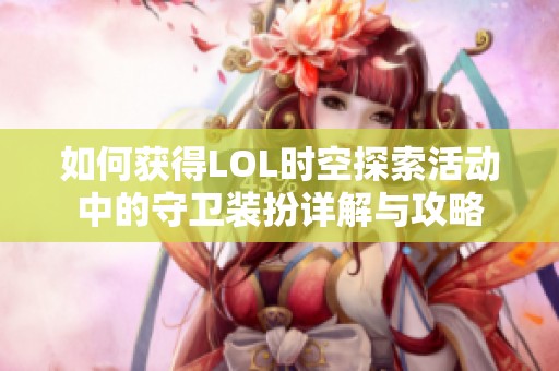 如何获得LOL时空探索活动中的守卫装扮详解与攻略