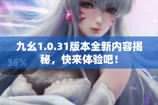九幺1.0.31版本全新内容揭秘，快来体验吧！