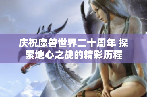 庆祝魔兽世界二十周年 探索地心之战的精彩历程