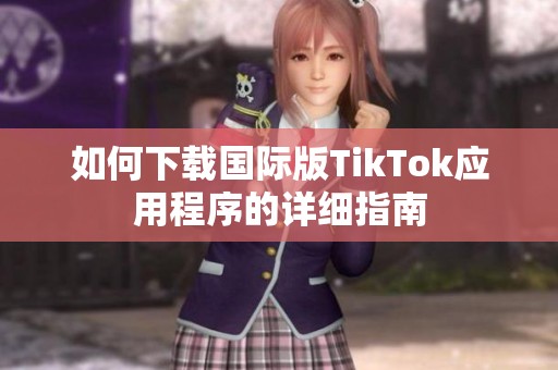 如何下载国际版TikTok应用程序的详细指南