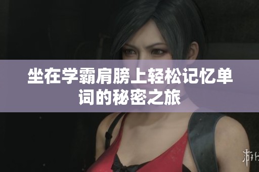 坐在学霸肩膀上轻松记忆单词的秘密之旅