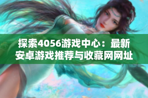 探索4056游戏中心：最新安卓游戏推荐与收藏网网址揭秘